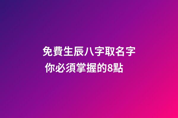 免費生辰八字取名字 你必須掌握的8點